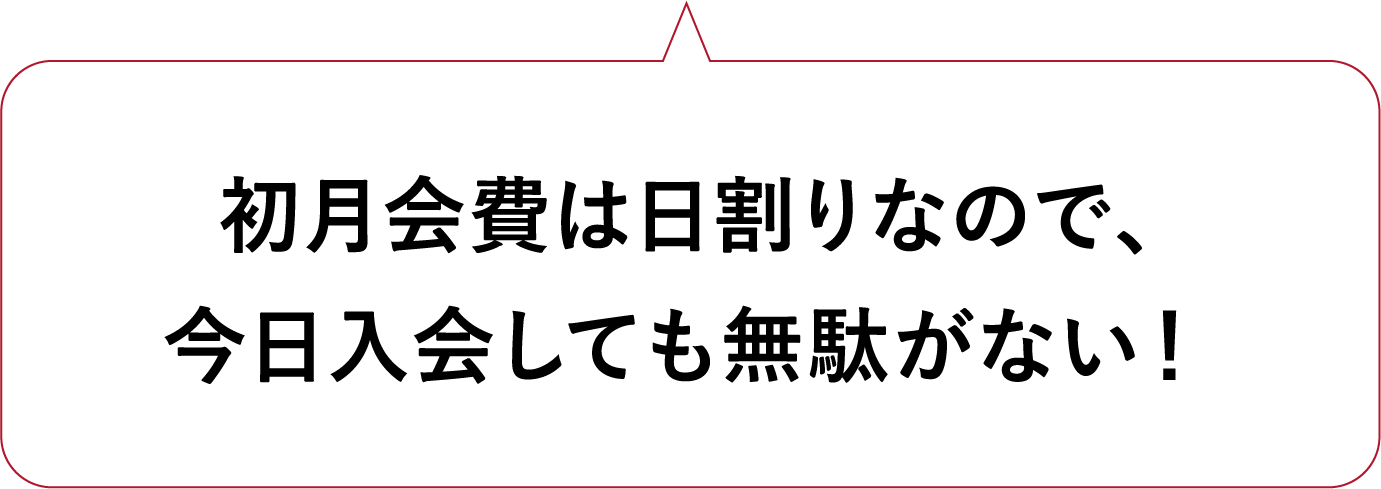 初月会費は日割りなので、今日入会しても無駄がない！