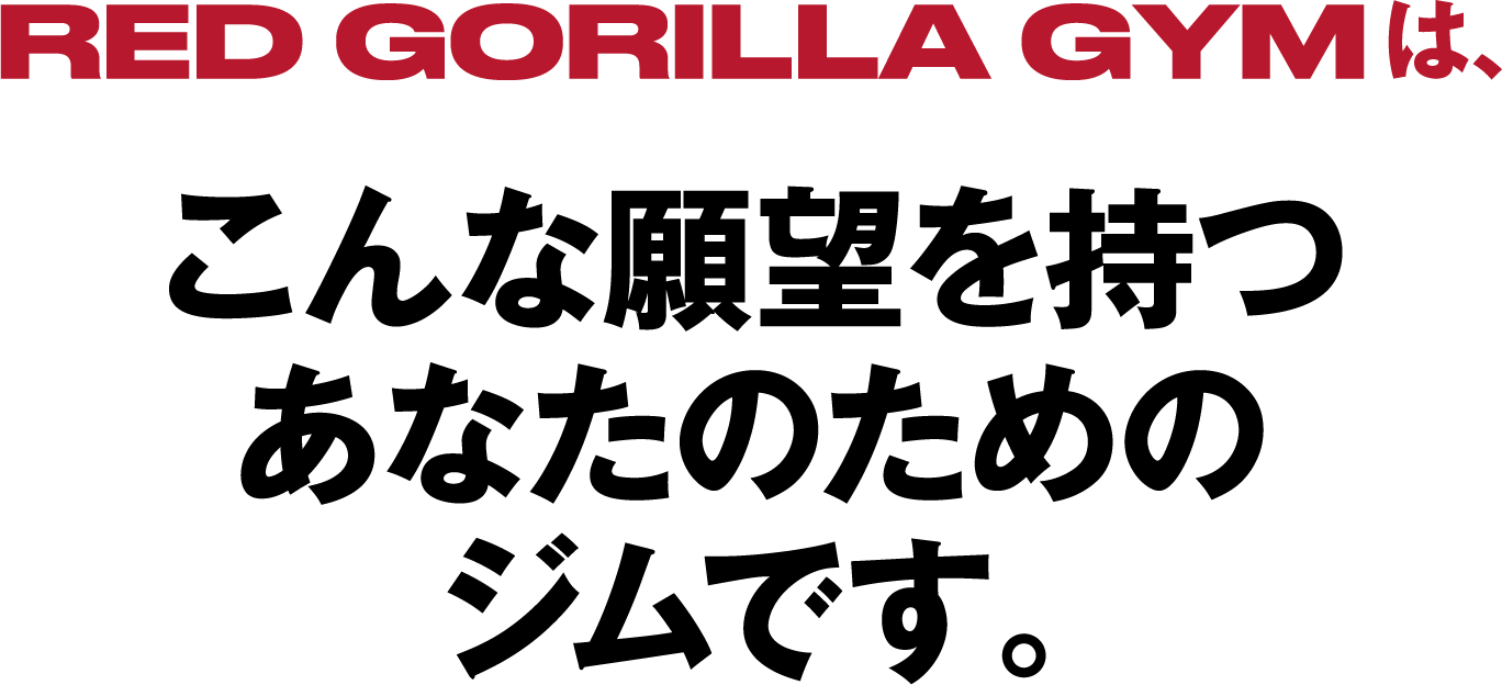 RED GORILLA GYMは、こんな願望を持つあなたのためのジムです。