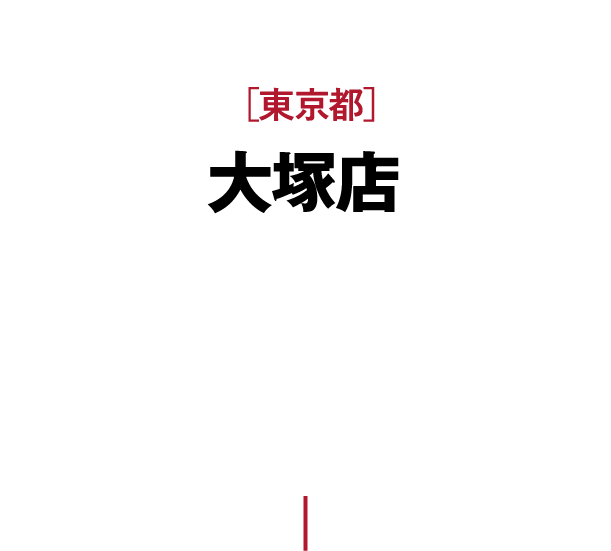 ［東京都］大塚店 東京地下鉄丸ノ内線［茗荷谷駅］ 徒歩9分［新大塚駅］ 徒歩9分