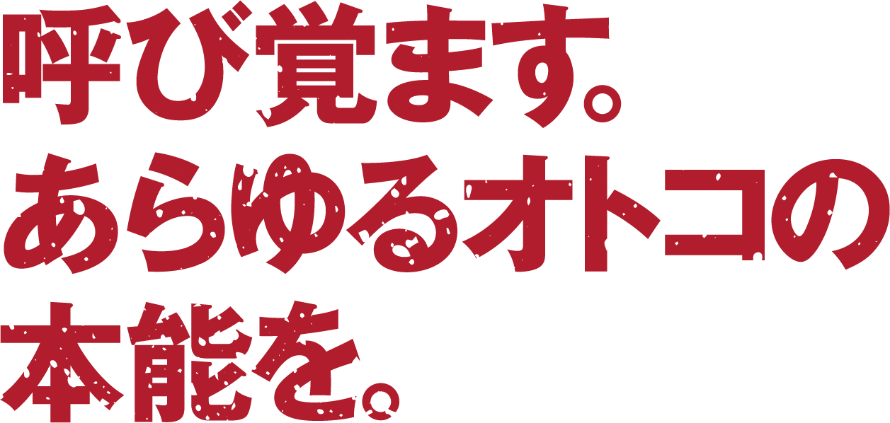 呼び覚ます。あらゆるオトコの本能を。